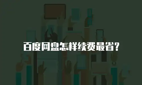 百度网盘怎样续费最省？