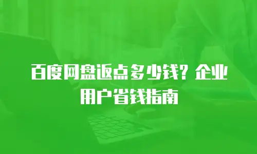 百度网盘返点多少钱？企业用户省钱指南