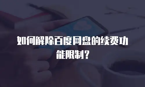 如何解除百度网盘的续费功能限制？