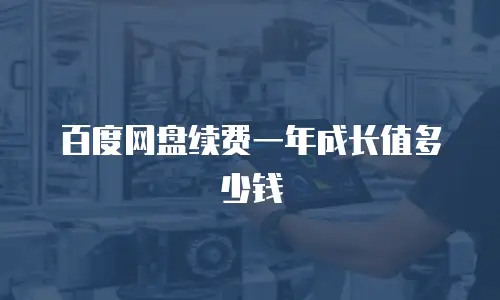 百度网盘续费一年成长值多少钱