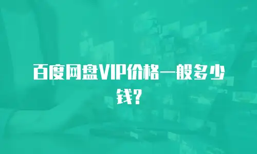 百度网盘VIP价格一般多少钱？