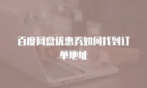 百度网盘优惠券如何找到订单地址