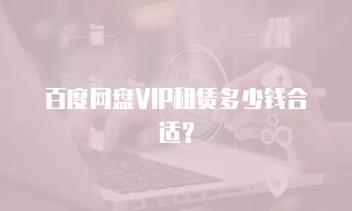百度网盘VIP租赁多少钱合适？