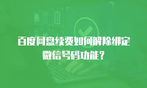 百度网盘续费如何解除绑定微信号码功能？