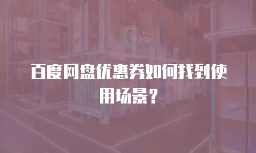 百度网盘优惠券如何找到使用场景？