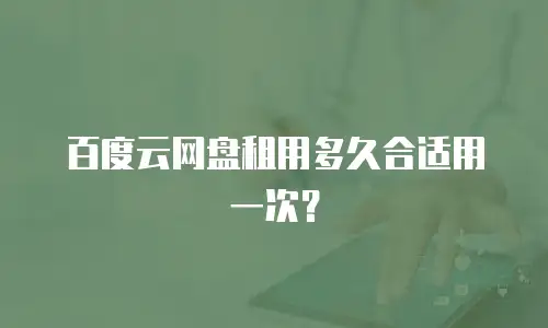 百度云网盘租用多久合适用一次？