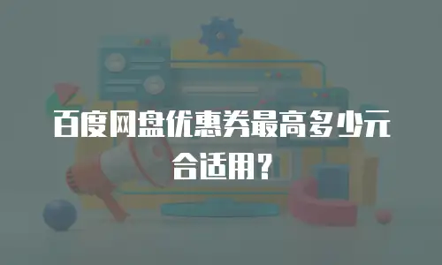 百度网盘优惠券最高多少元合适用？