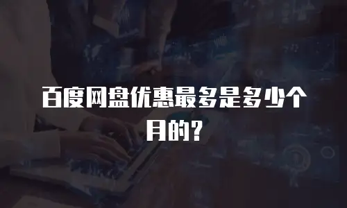 百度网盘优惠最多是多少个月的？