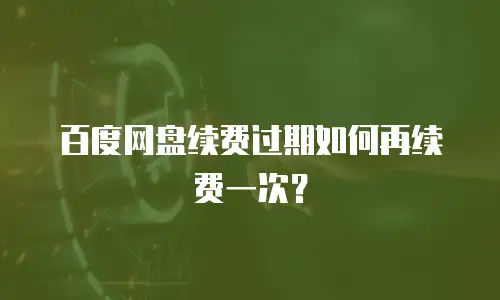 百度网盘续费过期如何再续费一次？