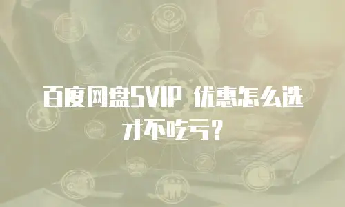 百度网盘SVIP 优惠怎么选才不吃亏？