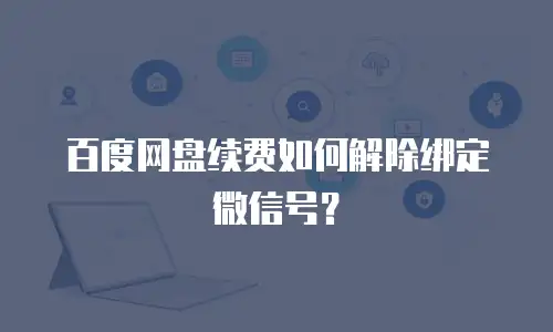 百度网盘续费如何解除绑定微信号？