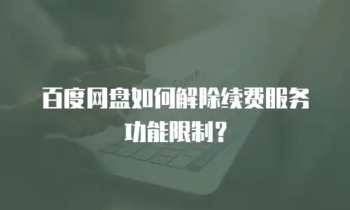 百度网盘如何解除续费服务功能限制？