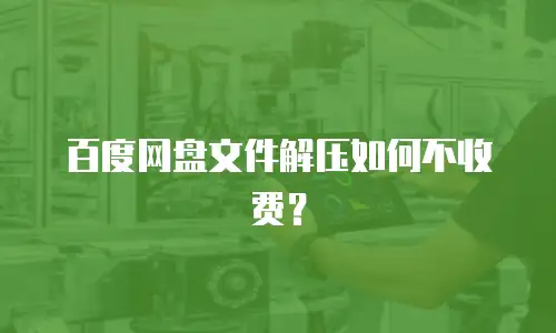 百度网盘文件解压如何不收费？