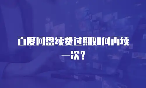 百度网盘续费过期如何再续一次？