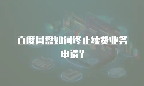 百度网盘如何终止续费业务申请？