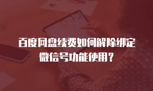 百度网盘续费如何解除绑定微信号功能使用？