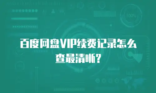 百度网盘VIP续费记录怎么查最清晰？