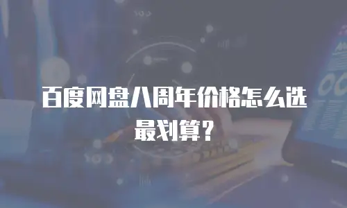 百度网盘八周年价格怎么选最划算？