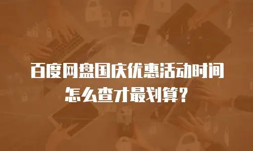 百度网盘国庆优惠活动时间怎么查才最划算？