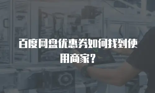 百度网盘优惠券如何找到使用商家？