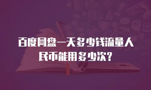 百度网盘一天多少钱流量人民币能用多少次？