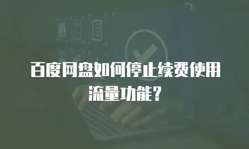 百度网盘如何停止续费使用流量功能？