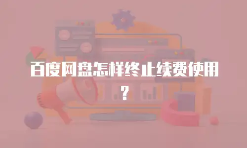 百度网盘怎样终止续费使用？