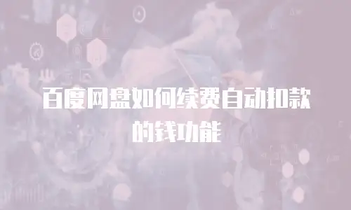 百度网盘如何续费自动扣款的钱功能