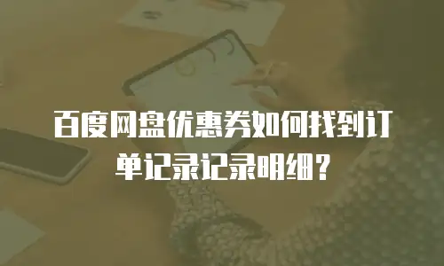 百度网盘优惠券如何找到订单记录记录明细？