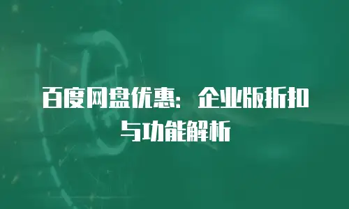 百度网盘优惠：企业版折扣与功能解析