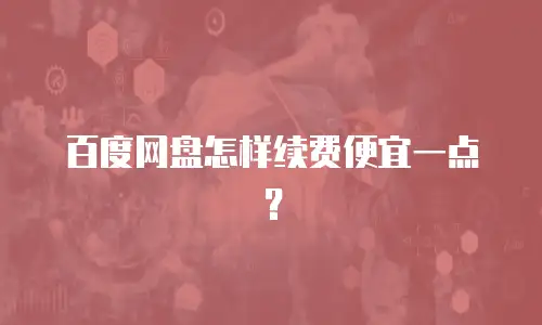 百度网盘怎样续费便宜一点？