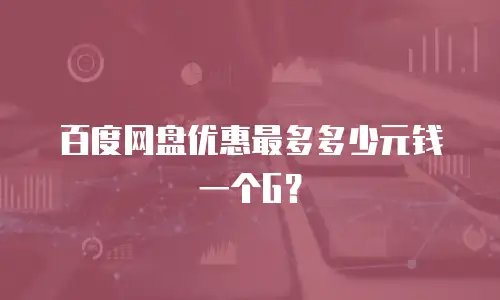 百度网盘优惠最多多少元钱一个G？