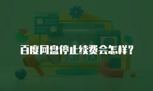 百度网盘停止续费会怎样？