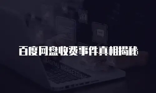 百度网盘收费事件真相揭秘