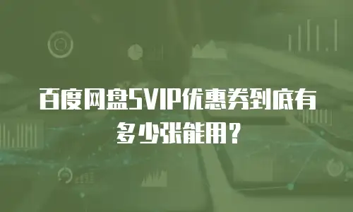 百度网盘SVIP优惠券到底有多少张能用？