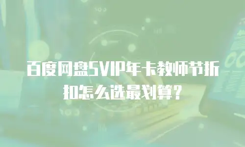 百度网盘SVIP年卡教师节折扣怎么选最划算？