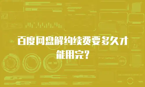 百度网盘解约续费要多久才能用完？