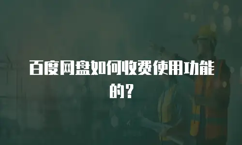 百度网盘如何收费使用功能的？