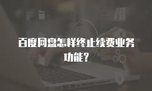 百度网盘怎样终止续费业务功能？