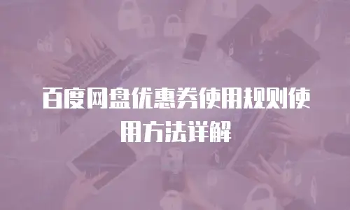 百度网盘优惠券使用规则使用方法详解