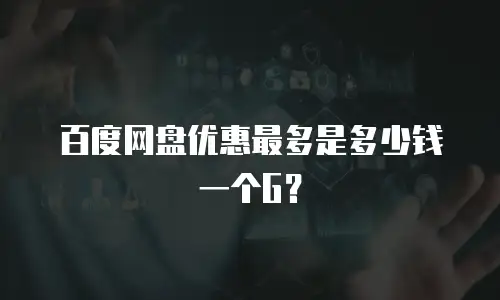 百度网盘优惠最多是多少钱一个G？