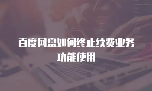 百度网盘如何终止续费业务功能使用