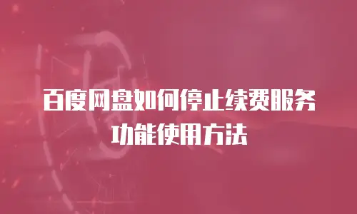 百度网盘如何停止续费服务功能使用方法