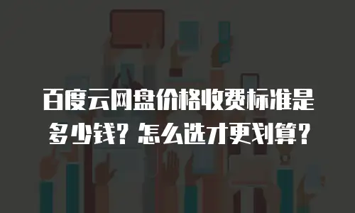 百度云网盘价格收费标准是多少钱？怎么选才更划算？