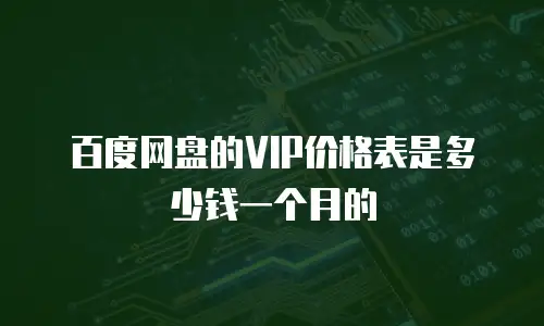 百度网盘的VIP价格表是多少钱一个月的