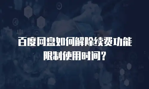 百度网盘如何解除续费功能限制使用时间？