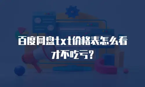 百度网盘txt价格表怎么看才不吃亏？