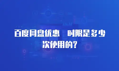 百度网盘优惠劵时限是多少次使用的？