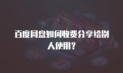 百度网盘如何收费分享给别人使用？