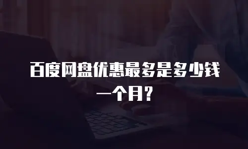 百度网盘优惠最多是多少钱一个月？